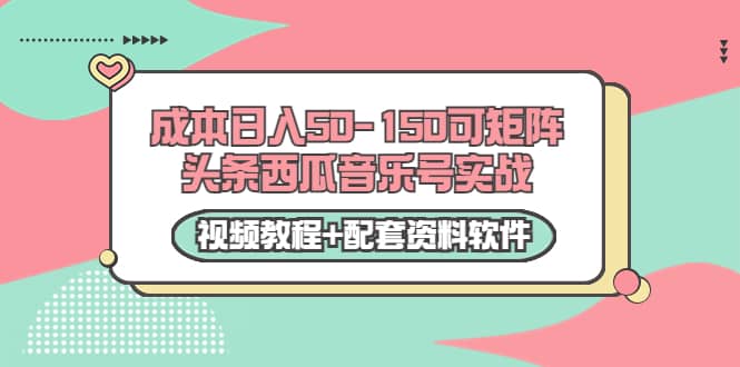 0成本日入50-150可矩阵头条西瓜音乐号实战(视频教程+配套资料软件)