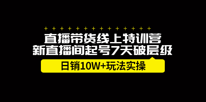 直播带货线上特训营,新直播间起号7天破层级日销10万玩法实操